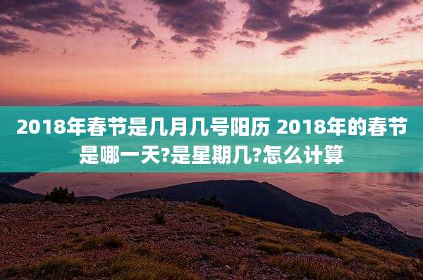 2018年春节是几月几号阳历 2018年的春节是哪一天?是星期几?怎么计算