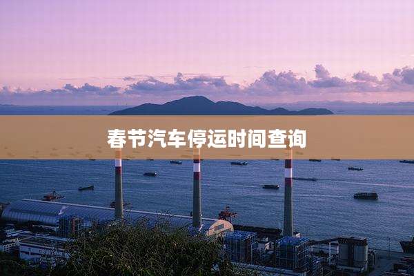春节汽车停运时间查询