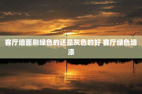 客厅墙面刷绿色的还是灰色的好 客厅绿色墙漆