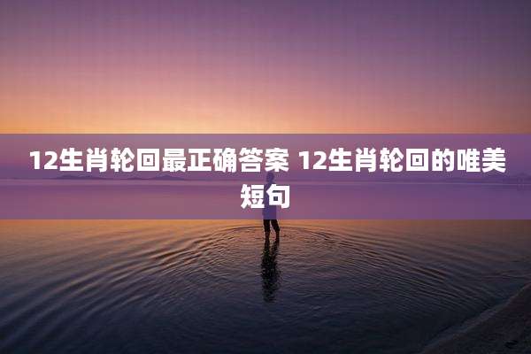 12生肖轮回最正确答案 12生肖轮回的唯美短句