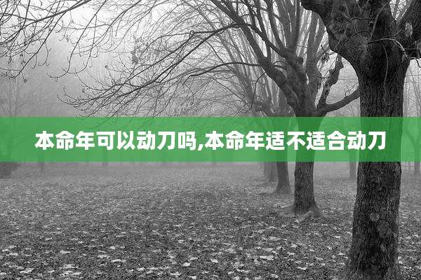 本命年可以动刀吗,本命年适不适合动刀