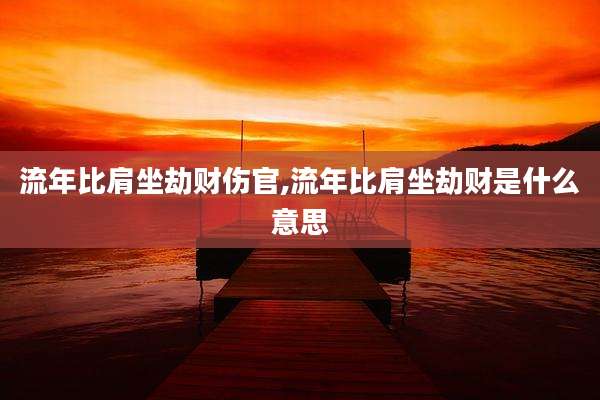 流年比肩坐劫财伤官,流年比肩坐劫财是什么意思