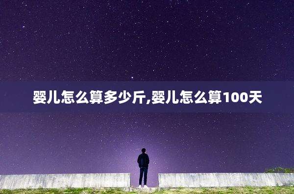 婴儿怎么算多少斤,婴儿怎么算100天