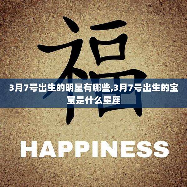 3月7号出生的明星有哪些,3月7号出生的宝宝是什么星座
