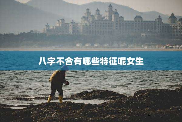 八字不合有哪些特征呢女生
