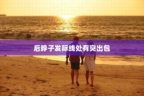 后脖子发际线处有突出包