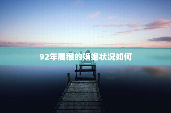 92年属猴的婚姻状况如何