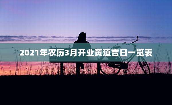 2021年农历3月开业黄道吉日一览表