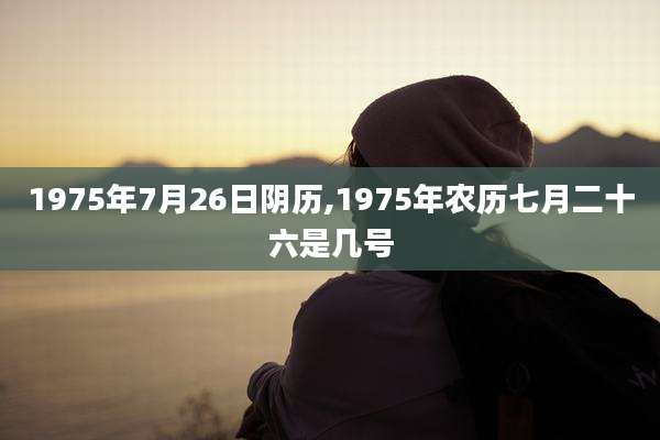 1975年7月26日阴历,1975年农历七月二十六是几号