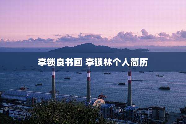 李锁良书画 李锁林个人简历