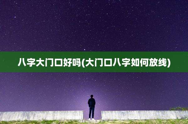 八字大门口好吗(大门口八字如何放线)