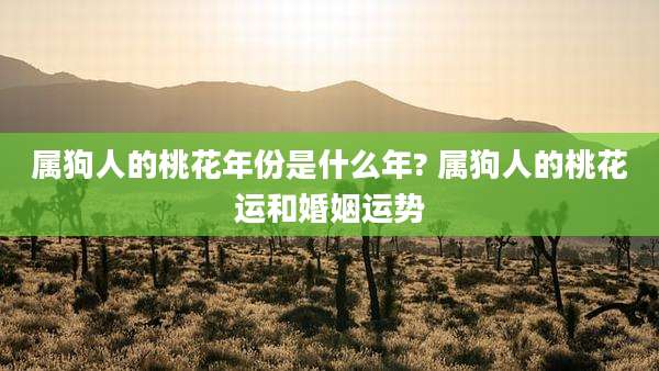 属狗人的桃花年份是什么年? 属狗人的桃花运和婚姻运势