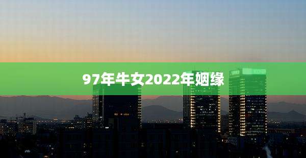 97年牛女2022年姻缘
