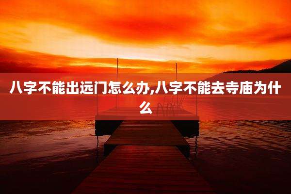 八字不能出远门怎么办,八字不能去寺庙为什么