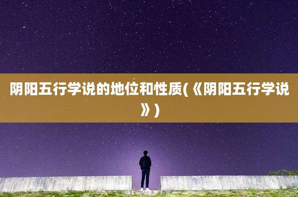 阴阳五行学说的地位和性质(《阴阳五行学说》)