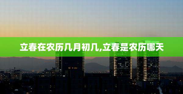 立春在农历几月初几,立春是农历哪天
