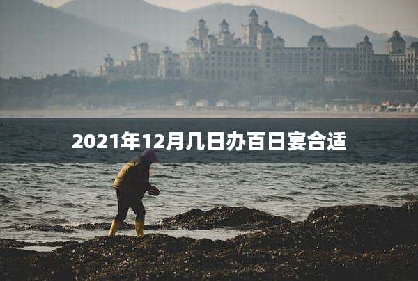 2021年12月几日办百日宴合适