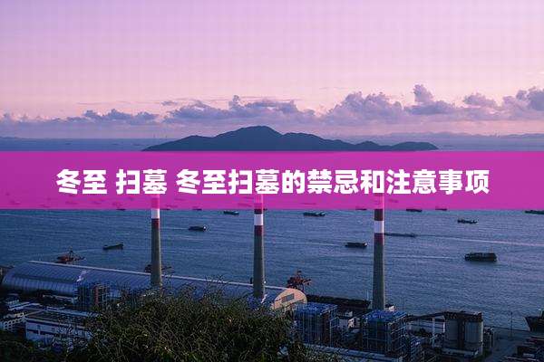 冬至 扫墓 冬至扫墓的禁忌和注意事项