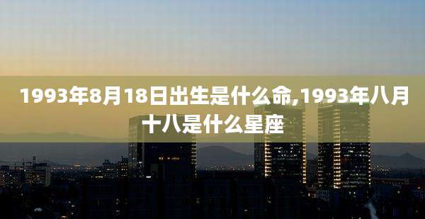 1993年8月18日出生是什么命,1993年八月十八是什么星座