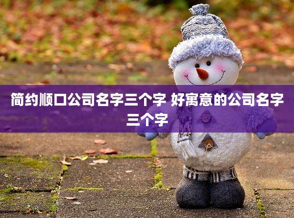 简约顺口公司名字三个字 好寓意的公司名字三个字