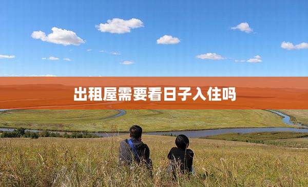 出租屋需要看日子入住吗
