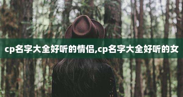 cp名字大全好听的情侣,cp名字大全好听的女