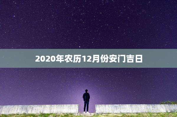 2020年农历12月份安门吉日