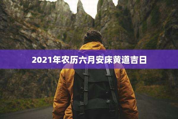 2021年农历六月安床黄道吉日