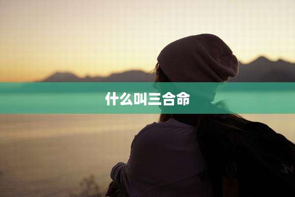 什么叫三合命