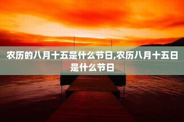 农历的八月十五是什么节日,农历八月十五日是什么节日