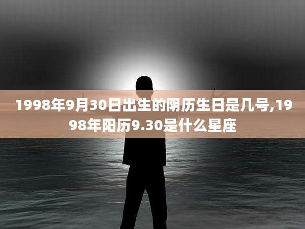 1998年9月30日出生的阴历生日是几号,1998年阳历9.30是什么星座
