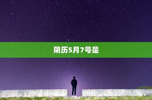 阴历5月7号是