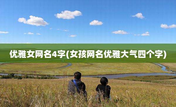 优雅女网名4字(女孩网名优雅大气四个字)