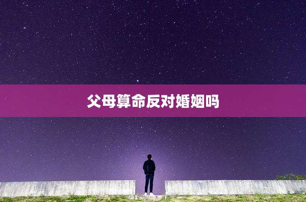 父母算命反对婚姻吗