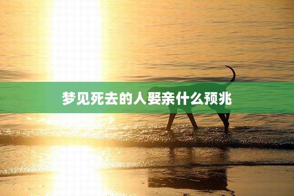 梦见死去的人娶亲什么预兆