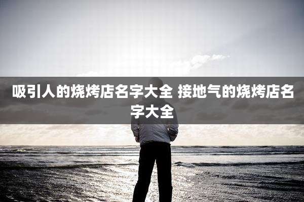 吸引人的烧烤店名字大全 接地气的烧烤店名字大全