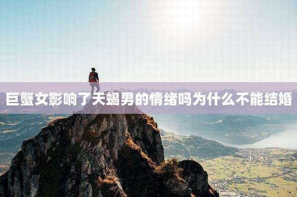 巨蟹女影响了天蝎男的情绪吗为什么不能结婚