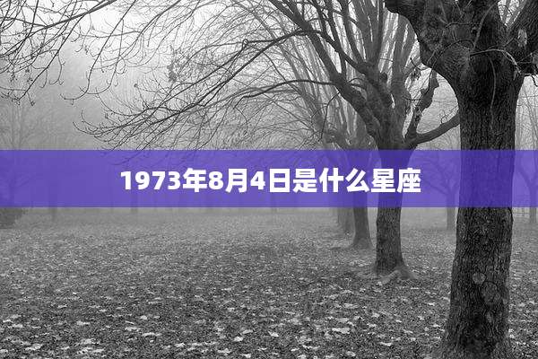 1973年8月4日是什么星座