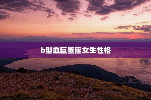 b型血巨蟹座女生性格