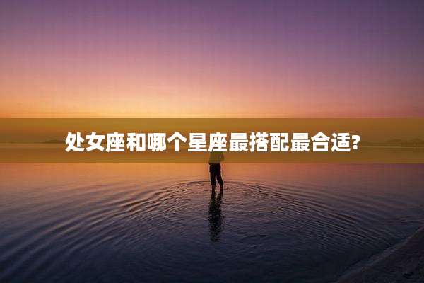 处女座和哪个星座最搭配最合适?