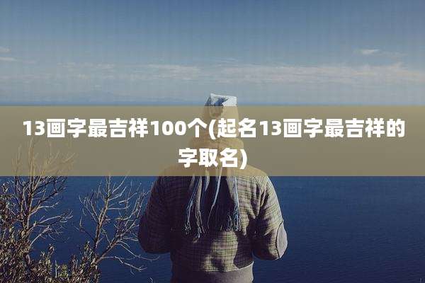 13画字最吉祥100个(起名13画字最吉祥的字取名)