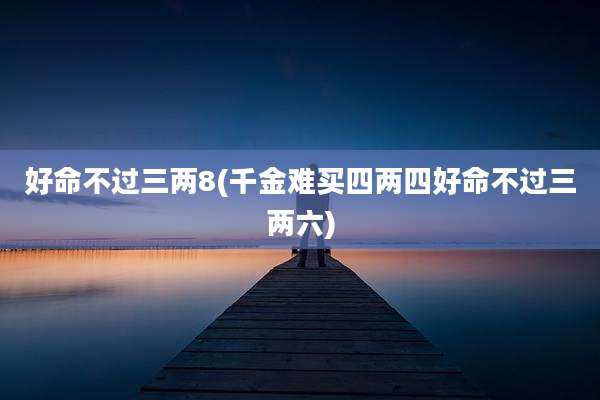 好命不过三两8(千金难买四两四好命不过三两六)