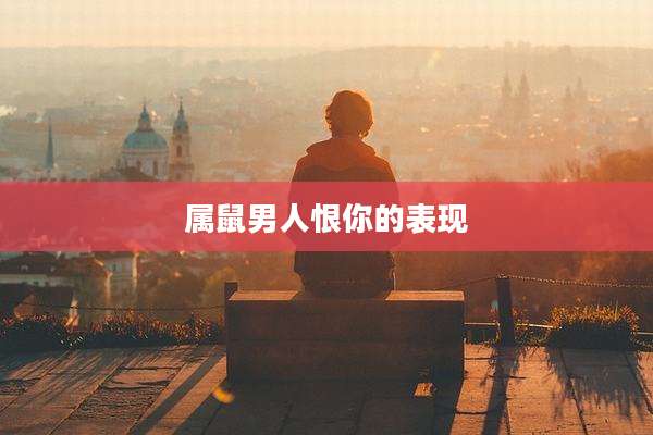 属鼠男人恨你的表现