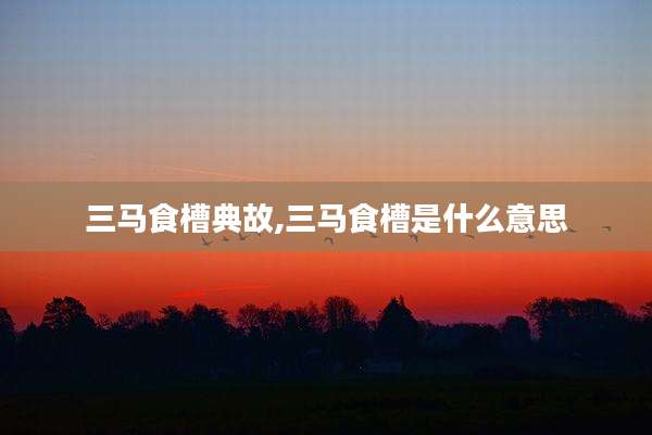 三马食槽典故,三马食槽是什么意思