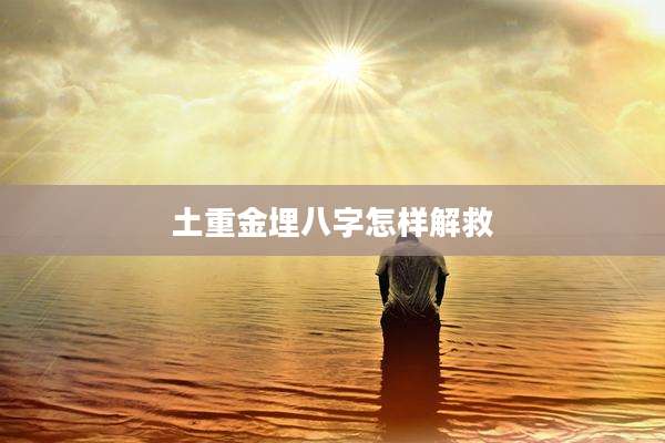 土重金埋八字怎样解救