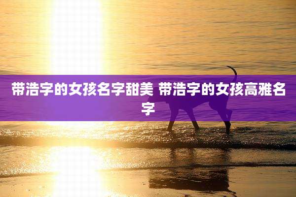 带浩字的女孩名字甜美 带浩字的女孩高雅名字