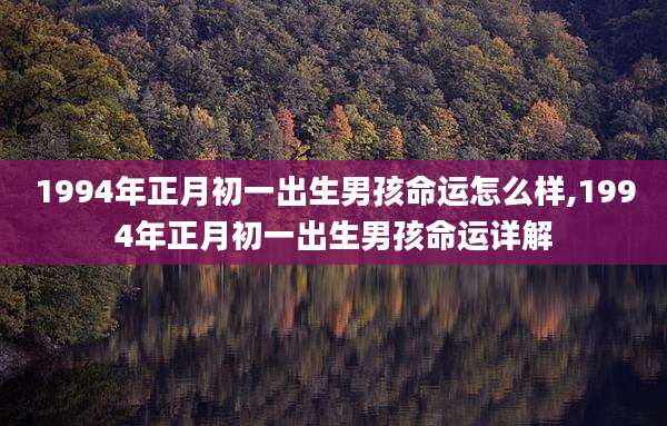 1994年正月初一出生男孩命运怎么样,1994年正月初一出生男孩命运详解