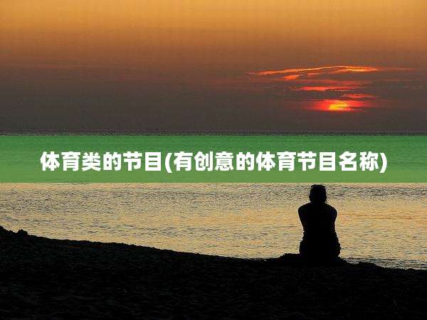 体育类的节目(有创意的体育节目名称)