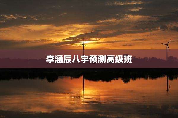 李涵辰八字预测高级班
