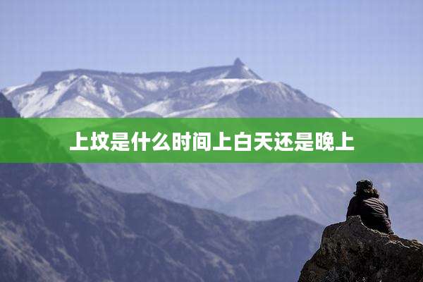 上坟是什么时间上白天还是晚上